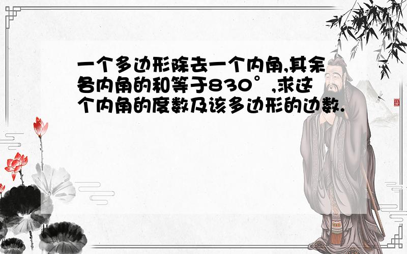 一个多边形除去一个内角,其余各内角的和等于830°,求这个内角的度数及该多边形的边数.