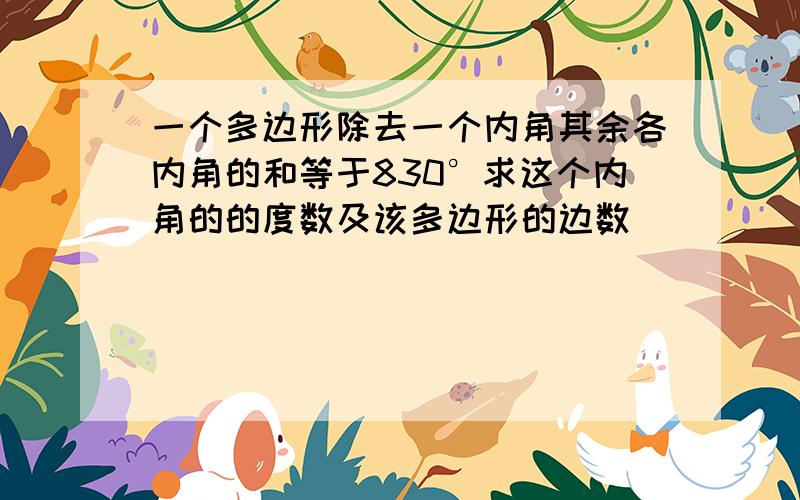 一个多边形除去一个内角其余各内角的和等于830°求这个内角的的度数及该多边形的边数