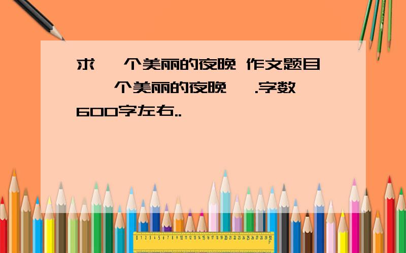 求 一个美丽的夜晚 作文题目《一个美丽的夜晚》 .字数 600字左右..