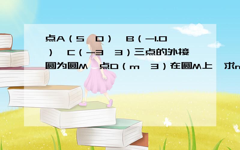 点A（5,0）、B（-1.0）、C（-3,3）三点的外接圆为圆M,点D（m,3）在圆M上,求m的值