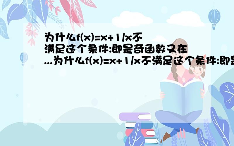 为什么f(x)=x+1/x不满足这个条件:即是奇函数又在...为什么f(x)=x+1/x不满足这个条件:即是奇函数又在定义域上单调递增