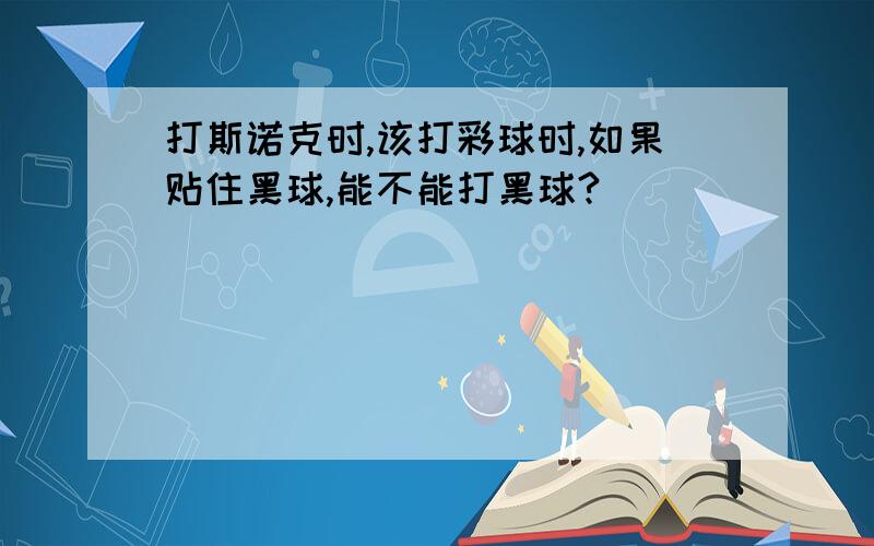 打斯诺克时,该打彩球时,如果贴住黑球,能不能打黑球?