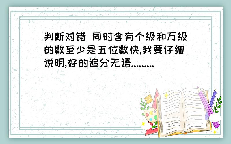 判断对错 同时含有个级和万级的数至少是五位数快,我要仔细说明,好的追分无语.........