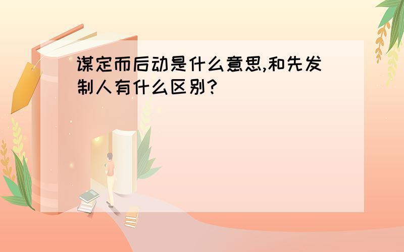 谋定而后动是什么意思,和先发制人有什么区别?