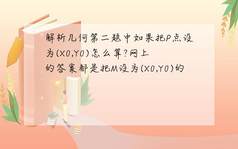 解析几何第二题中如果把P点设为(X0,Y0)怎么算?网上的答案都是把M设为(X0,Y0)的