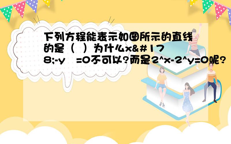 下列方程能表示如图所示的直线的是（  ）为什么x²-y²=0不可以?而是2^x-2^y=0呢?