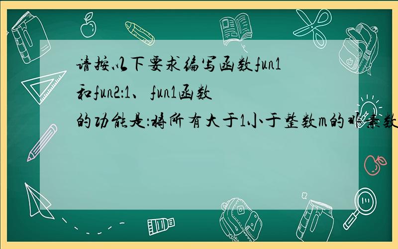 请按以下要求编写函数fun1和fun2：1、fun1函数的功能是：将所有大于1小于整数m的非素数存入xx所指数组中,非素数的个数通过k传回.例如,若输入：17,则应输出：9和4 6 8 9 10 12 14 15 16.2、fun2功能