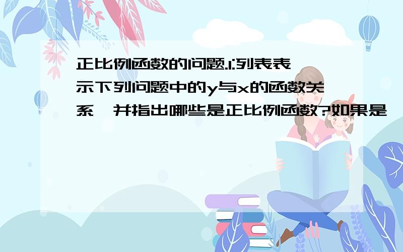 正比例函数的问题.1:列表表示下列问题中的y与x的函数关系,并指出哪些是正比例函数?如果是,请写出它的比例系数.(1) 为预防某流感病毒的传播,学校为每位学生发放了10个一次性口罩早,改校