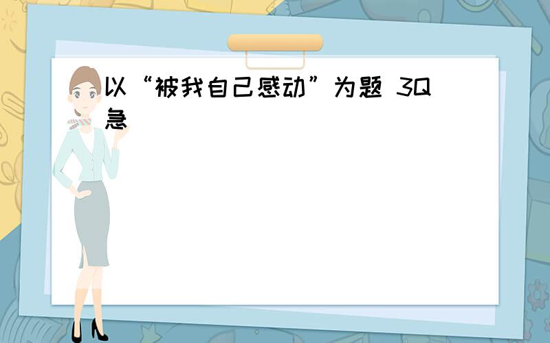 以“被我自己感动”为题 3Q急