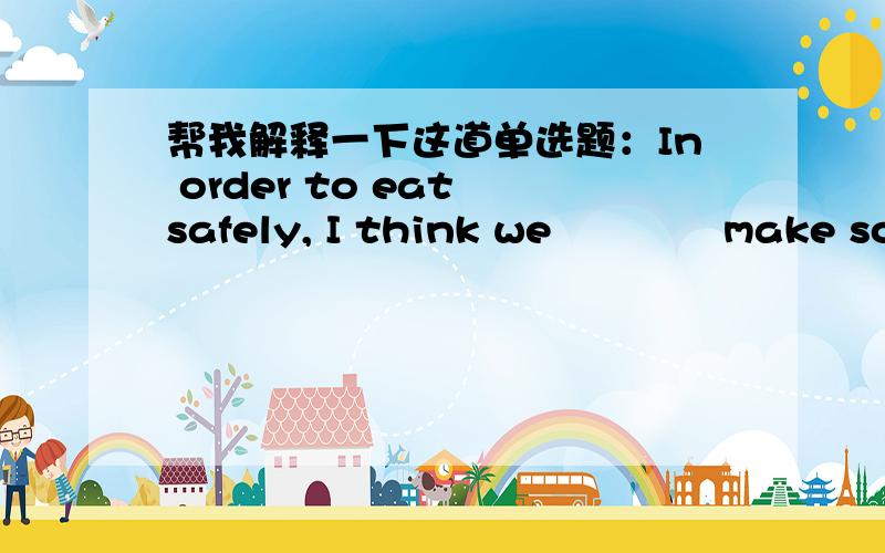 帮我解释一下这道单选题：In order to eat safely, I think we             make some food by ourselves instead of buying some.                                        A. used to               B. prefer to                   C. had better