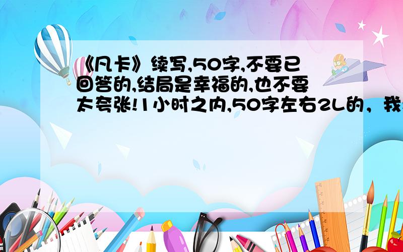 《凡卡》续写,50字,不要已回答的,结局是幸福的,也不要太夸张!1小时之内,50字左右2L的，我看过了，在外面