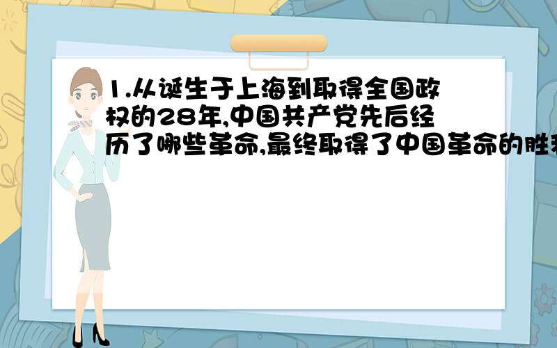 1.从诞生于上海到取得全国政权的28年,中国共产党先后经历了哪些革命,最终取得了中国革命的胜利?2.在这28年的前14年里,中共先后遭到的两次重大挫折是什么?是如何克服的?3.后14年,中华民族