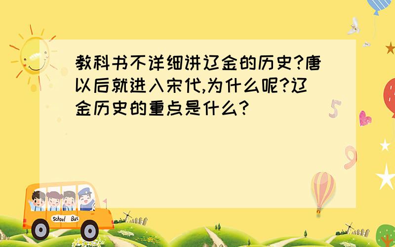 教科书不详细讲辽金的历史?唐以后就进入宋代,为什么呢?辽金历史的重点是什么?