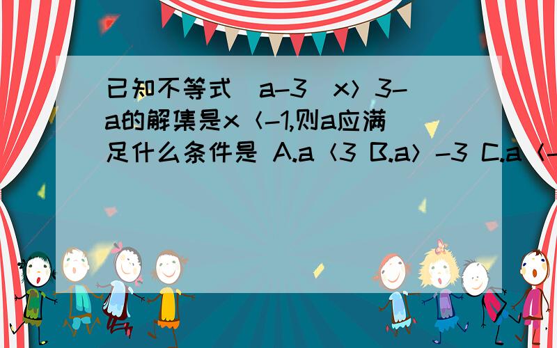 已知不等式（a-3）x＞3-a的解集是x＜-1,则a应满足什么条件是 A.a＜3 B.a＞-3 C.a＜-3 D.a＞3