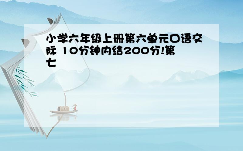 小学六年级上册第六单元口语交际 10分钟内给200分!第七