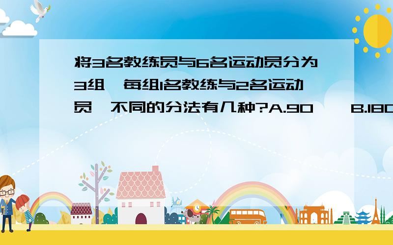 将3名教练员与6名运动员分为3组,每组1名教练与2名运动员,不同的分法有几种?A.90    B.180   C.270    D.360