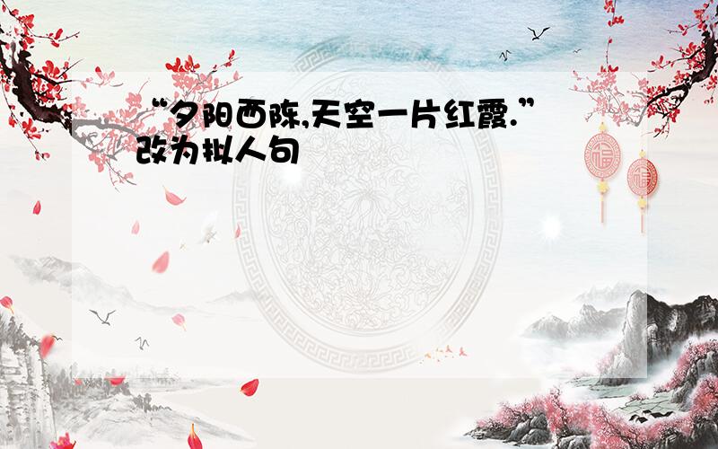 “夕阳西陈,天空一片红霞.”改为拟人句