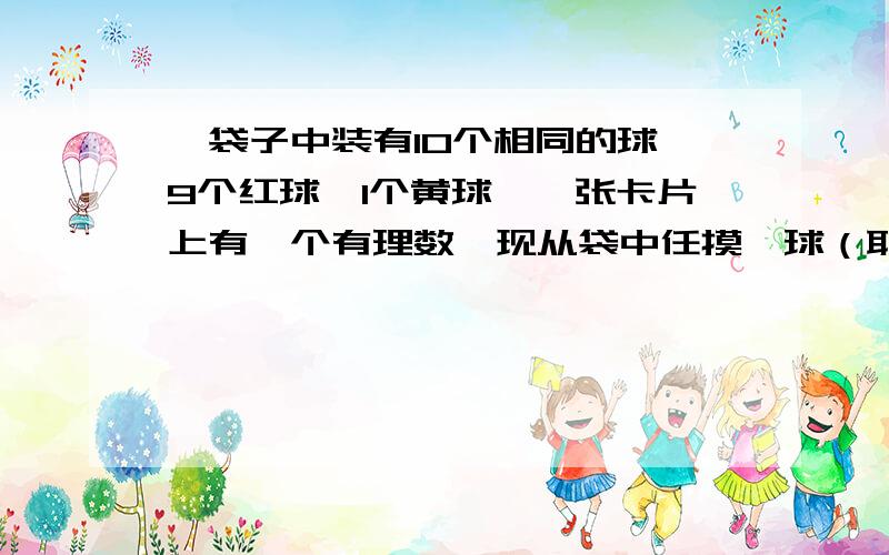 一袋子中装有10个相同的球,9个红球、1个黄球,一张卡片上有一个有理数,现从袋中任摸一球（取出不放回若摸到红球将卡片上有理数加1,若摸到黄球则将有理数减去1,经过多次摸球后,卡片上的