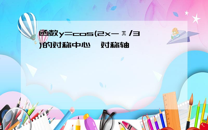 函数y=cos(2x-π/3)的对称中心,对称轴