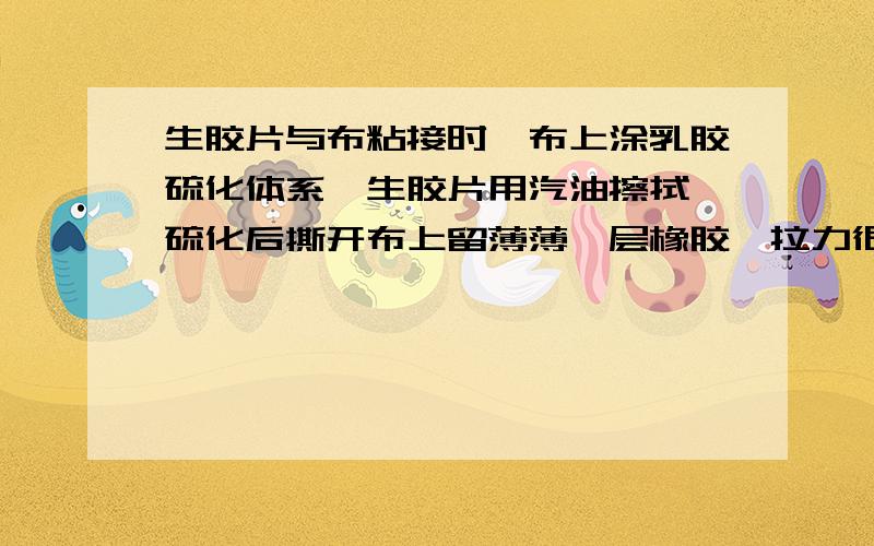 生胶片与布粘接时,布上涂乳胶硫化体系,生胶片用汽油擦拭,硫化后撕开布上留薄薄一层橡胶,拉力很小,请教出现这种现象的原因