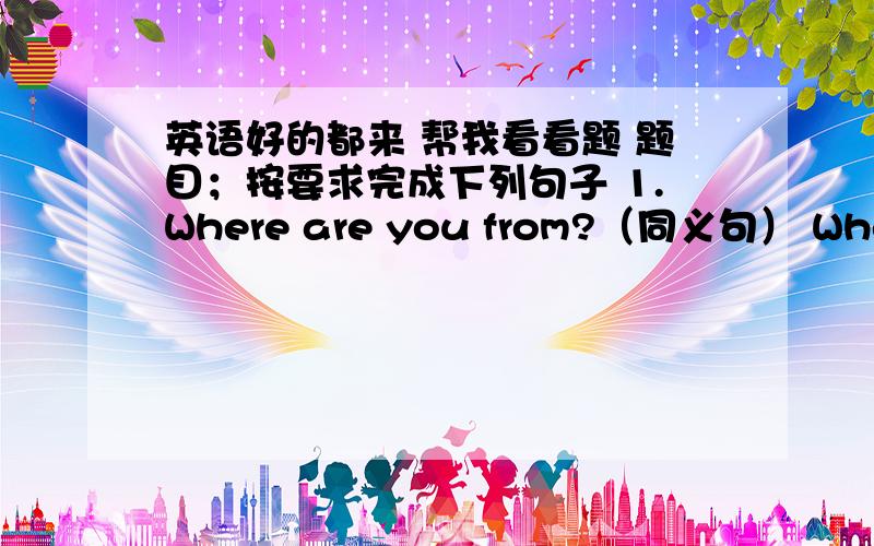 英语好的都来 帮我看看题 题目；按要求完成下列句子 1.Where are you from?（同义句） Where ______ you ______ _______?2.Mike comes from America.（同义句） Mike is ______ ______ boy.3.I like panda best.（同义句） Panda