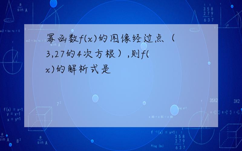 幂函数f(x)的图像经过点（3,27的4次方根）,则f(x)的解析式是