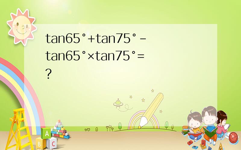 tan65°+tan75°-tan65°×tan75°=?