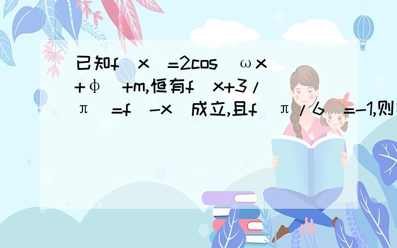 已知f(x)=2cos(ωx+φ)+m,恒有f(x+3/π)=f(-x)成立,且f(π/6)=-1,则实数m的值为?