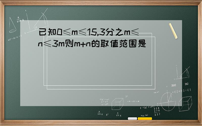 已知0≤m≤15,3分之m≤n≤3m则m+n的取值范围是