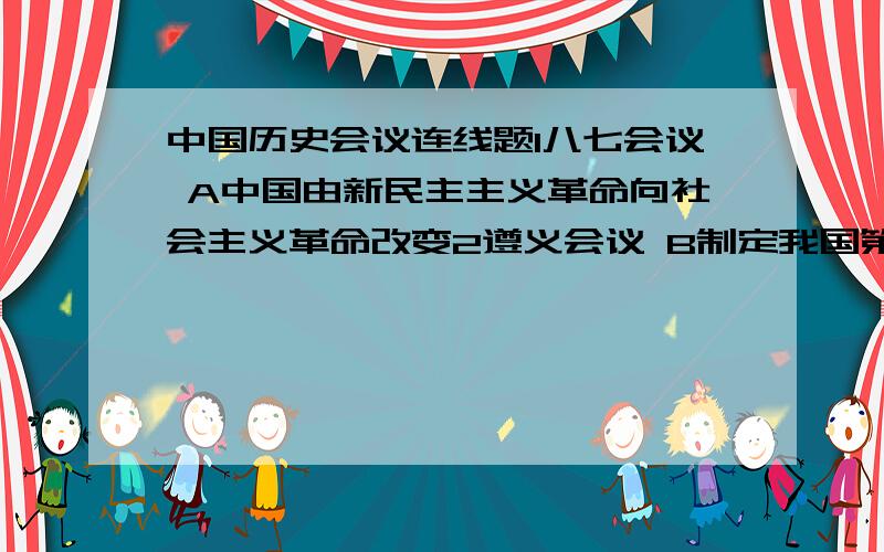 中国历史会议连线题1八七会议 A中国由新民主主义革命向社会主义革命改变2遵义会议 B制定我国第一部社会主义类型宪法3瓦窑堡会议 C大革命失败到土地革命兴起的转折点4中共七大 D党的生