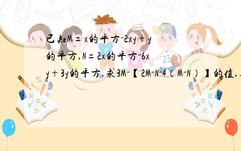 已知M=x的平方-2xy+y的平方,N=2x的平方-6xy+3y的平方,求3M-【2M-N-4（M-N）】的值,其中x=-5,y=3