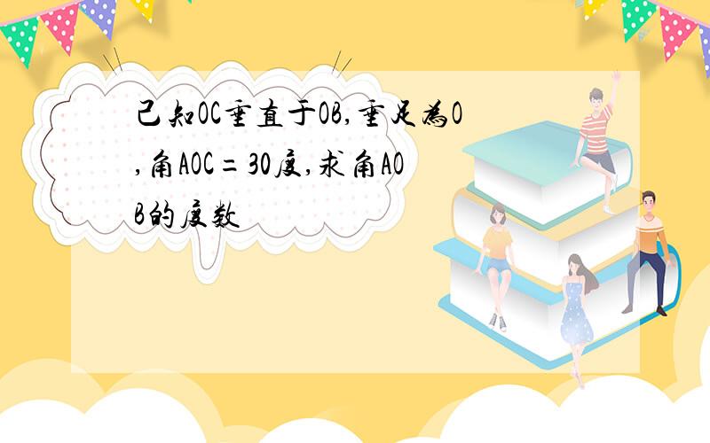 己知OC垂直于OB,垂足为O,角AOC=30度,求角AOB的度数