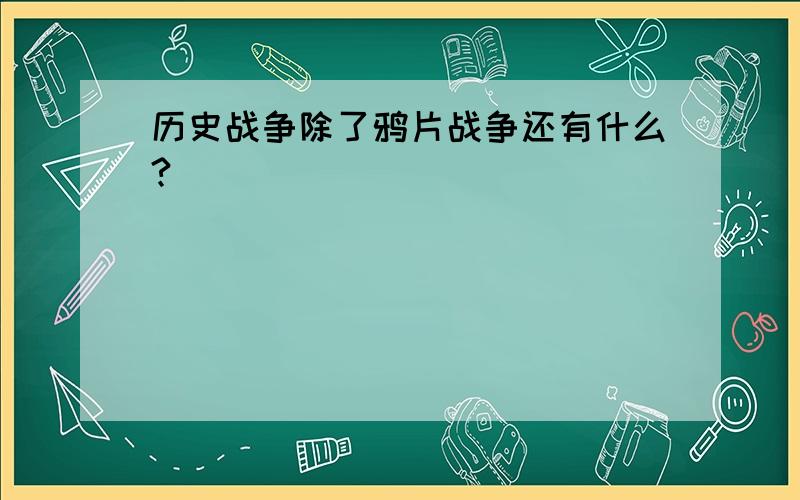 历史战争除了鸦片战争还有什么?