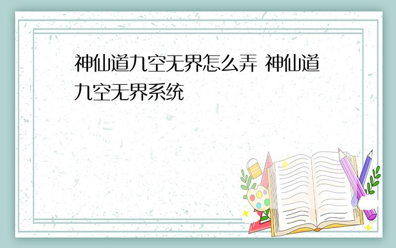 神仙道九空无界怎么弄 神仙道九空无界系统