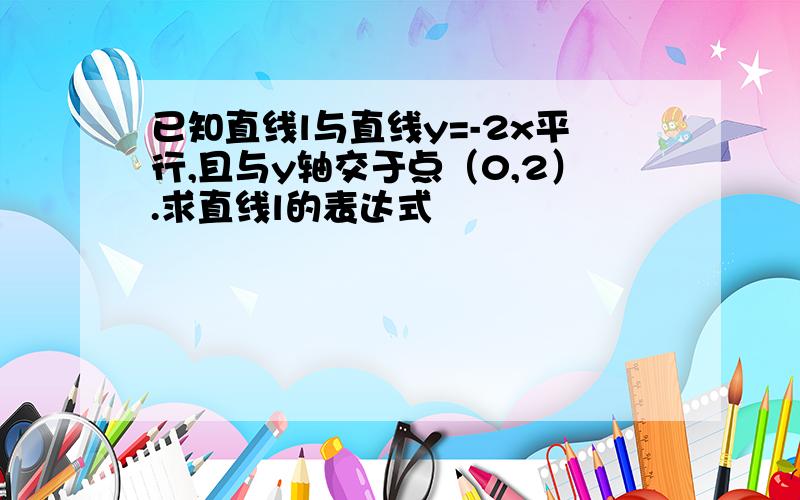 已知直线l与直线y=-2x平行,且与y轴交于点（0,2）.求直线l的表达式