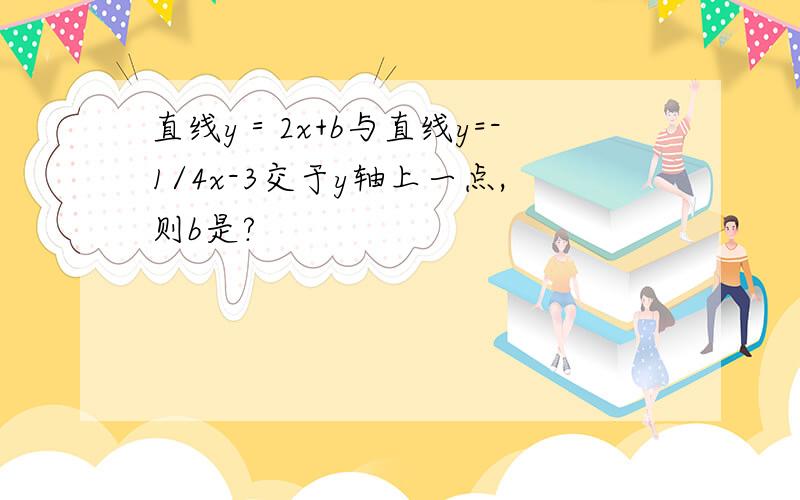 直线y＝2x+b与直线y=-1/4x-3交于y轴上一点,则b是?