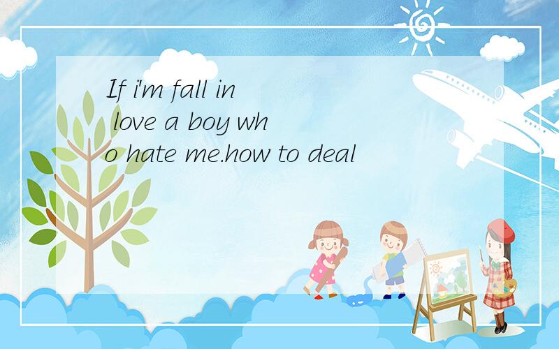 If i'm fall in love a boy who hate me.how to deal