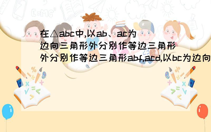 在△abc中,以ab、ac为边向三角形外分别作等边三角形外分别作等边三角形abf,acd,以bc为边向三角形里作等边三角形bce,求证ea.fd互相平分