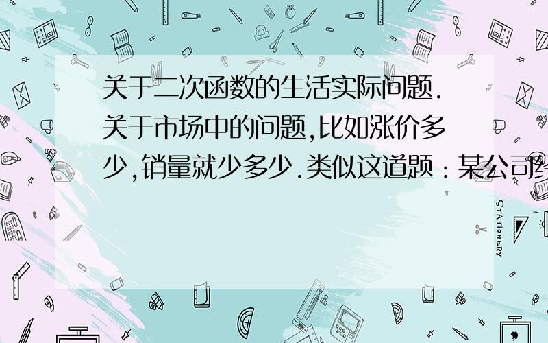 关于二次函数的生活实际问题.关于市场中的问题,比如涨价多少,销量就少多少.类似这道题：某公司经销一种绿茶,每千克成本为50元．市场调查发现,在一段时间内,销售量w（千克）随销售单价