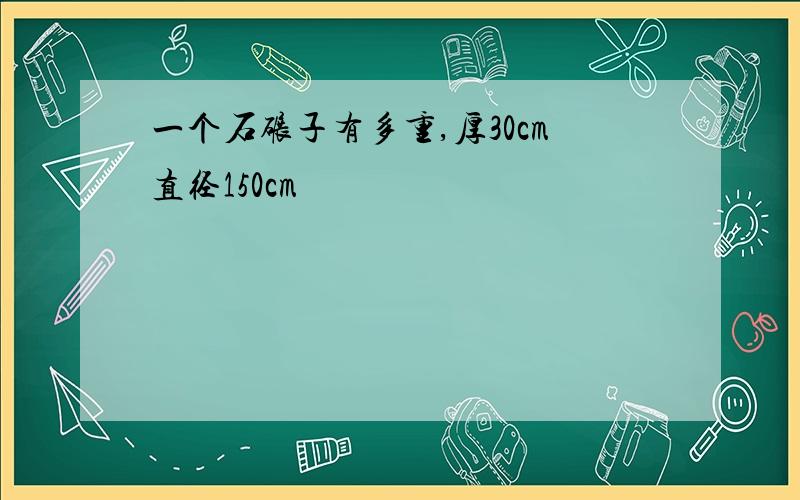 一个石碾子有多重,厚30cm直径150cm