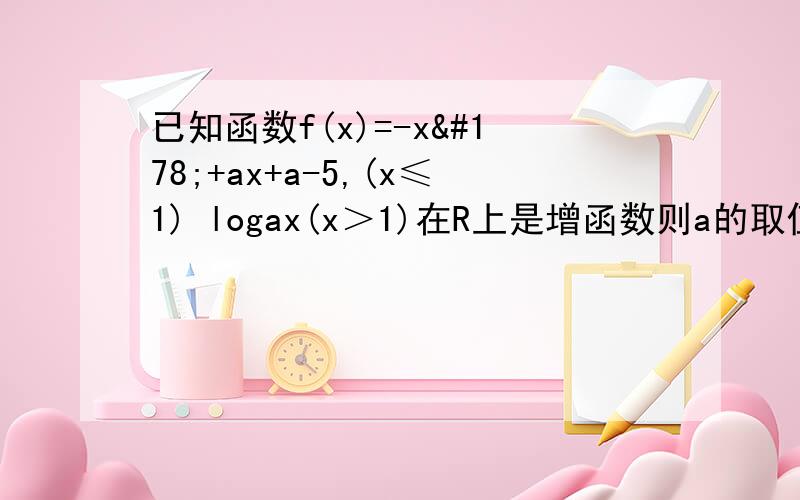 已知函数f(x)=-x²+ax+a-5,(x≤1) logax(x＞1)在R上是增函数则a的取值范围是（ ）A.[2,+∝） B、（1,+∞） C、（0,3） D、[2,3]
