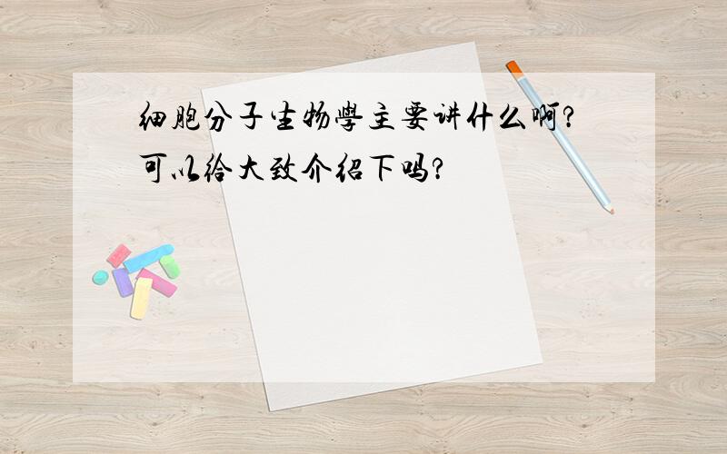 细胞分子生物学主要讲什么啊?可以给大致介绍下吗?