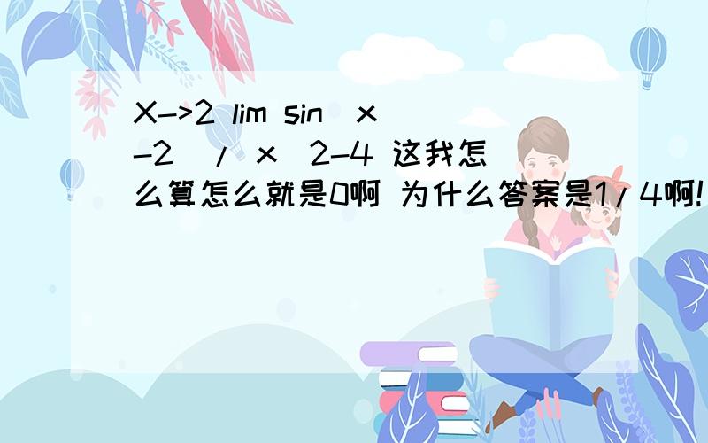 X->2 lim sin(x-2)/ x^2-4 这我怎么算怎么就是0啊 为什么答案是1/4啊!