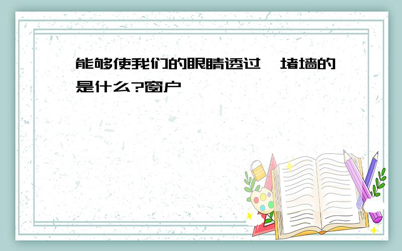 能够使我们的眼睛透过一堵墙的是什么?窗户