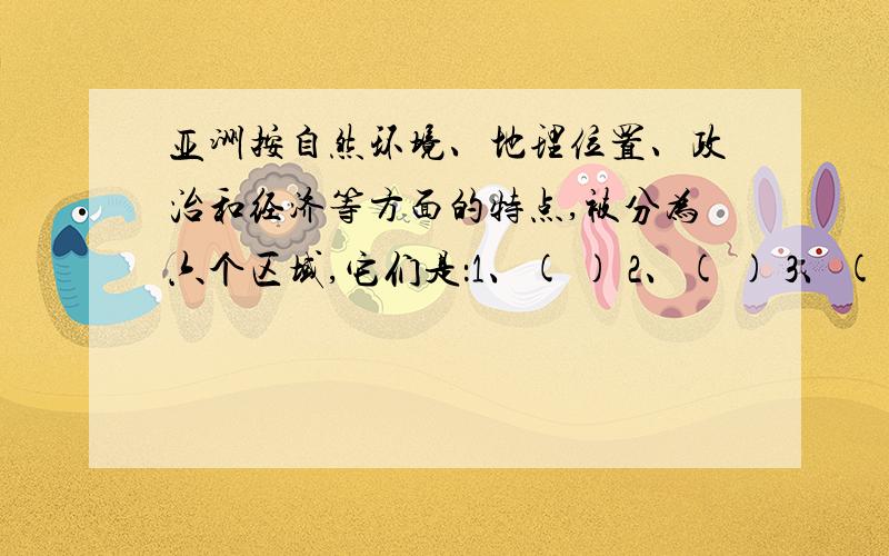 亚洲按自然环境、地理位置、政治和经济等方面的特点,被分为六个区域,它们是：1、( ) 2、( ) 3、( ) 4、( ) 5、( ) 6、( )