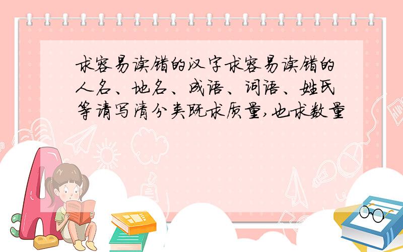 求容易读错的汉字求容易读错的人名、地名、成语、词语、姓氏等请写清分类既求质量,也求数量