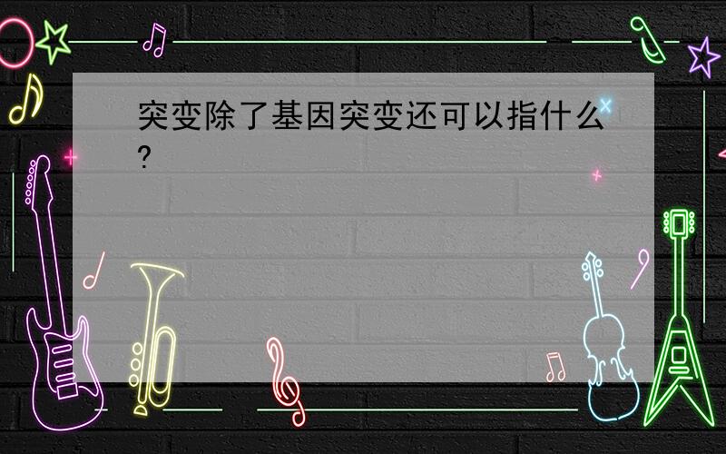 突变除了基因突变还可以指什么?