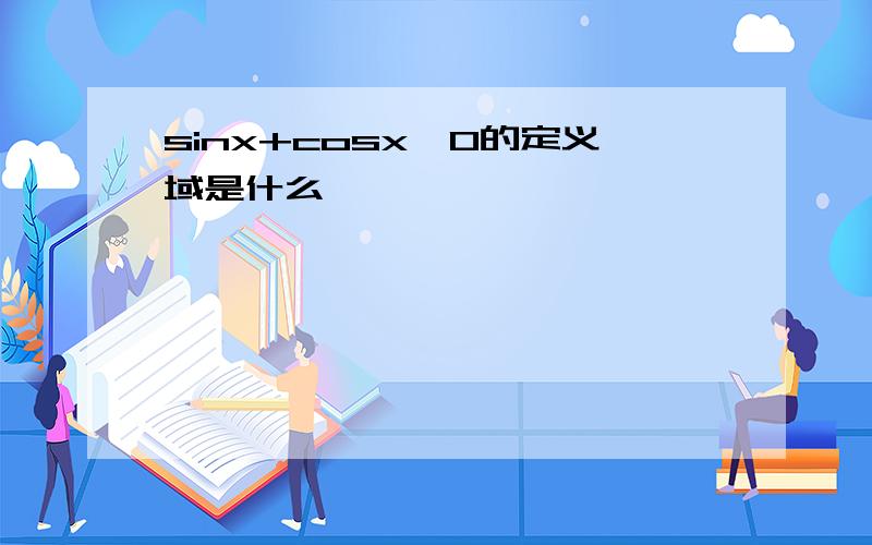 sinx+cosx>0的定义域是什么