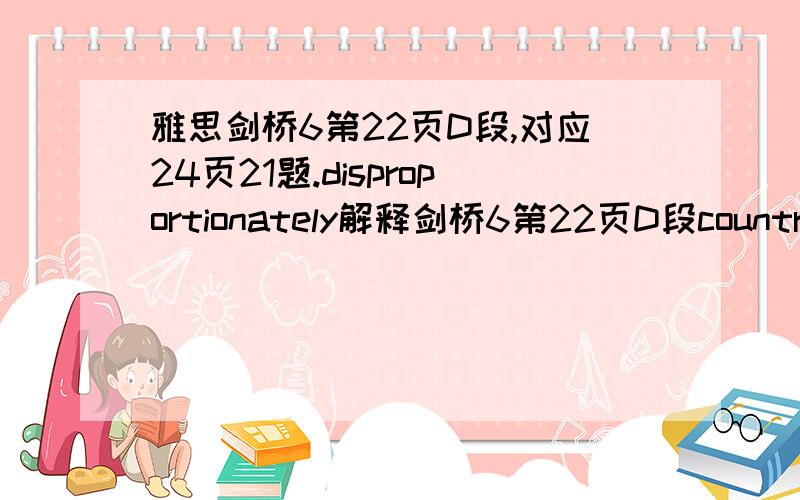 雅思剑桥6第22页D段,对应24页21题.disproportionately解释剑桥6第22页D段countries still trade disproportionately with their geographic neighbours.对应有一题题目是（24页21题）most counties continue to prefer to trade with nea