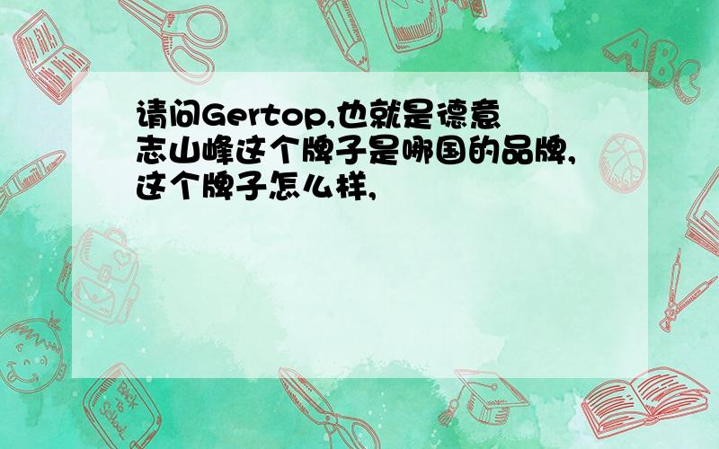 请问Gertop,也就是德意志山峰这个牌子是哪国的品牌,这个牌子怎么样,